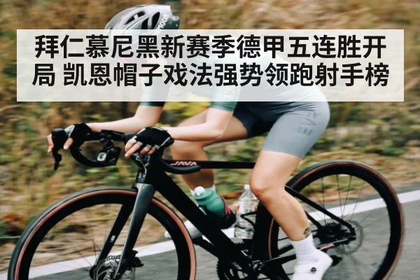 拜仁慕尼黑新赛季德甲五连胜开局 凯恩帽子戏法强势领跑射手榜