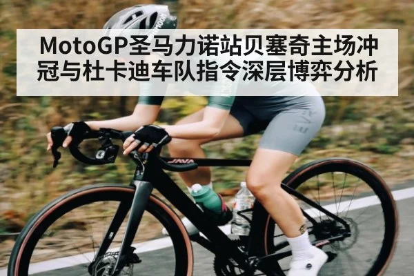 MotoGP圣马力诺站贝塞奇主场冲冠与杜卡迪车队指令深层博弈分析 - Baccarat