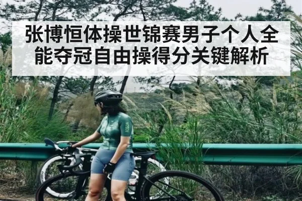 张博恒体操世锦赛男子个人全能夺冠自由操得分关键解析 - Baccarat