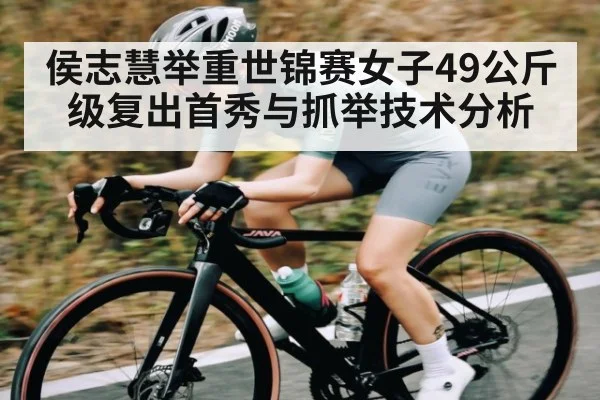 侯志慧举重世锦赛女子49公斤级复出首秀与抓举技术分析 - Baccarat